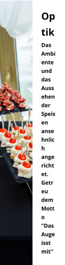 Optik Das Ambiente und das Aussehen  der Speisen ansehnlich angerichtet.  Getreu dem Motto "Das Auge isst mit"