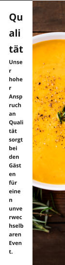 Qualität Unser hoher Anspruch an Qualität sorgt bei den Gästen für einen unverwechselbaren Event.