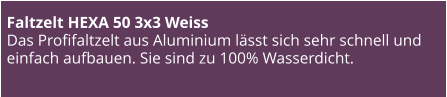 Faltzelt HEXA 50 3x3 Weiss Das Profifaltzelt aus Aluminium lässt sich sehr schnell und einfach aufbauen. Sie sind zu 100% Wasserdicht.