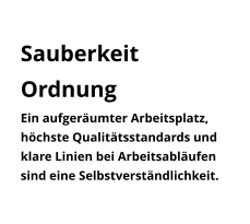 Sauberkeit Ordnung  Ein aufgeräumter Arbeitsplatz, höchste Qualitätsstandards und klare Linien bei Arbeitsabläufen sind eine Selbstverständlichkeit.