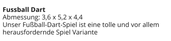 Fussball Dart Abmessung: 3,6 x 5,2 x 4,4 Unser Fußball-Dart-Spiel ist eine tolle und vor allem herausfordernde Spiel Variante