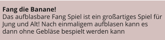 Fang die Banane! Das aufblasbare Fang Spiel ist ein großartiges Spiel für Jung und Alt! Nach einmaligem aufblasen kann es dann ohne Gebläse bespielt werden kann