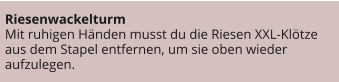 Riesenwackelturm Mit ruhigen Händen musst du die Riesen XXL-Klötze aus dem Stapel entfernen, um sie oben wieder aufzulegen.