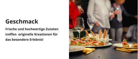 Geschmack Frische und hochwertige Zutaten treffen  originelle Kreationen für das besondere Erlebnis!