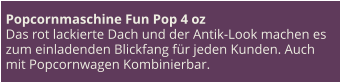 Popcornmaschine Fun Pop 4 oz Das rot lackierte Dach und der Antik-Look machen es zum einladenden Blickfang für jeden Kunden. Auch mit Popcornwagen Kombinierbar.