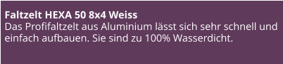Faltzelt HEXA 50 8x4 Weiss Das Profifaltzelt aus Aluminium lässt sich sehr schnell und einfach aufbauen. Sie sind zu 100% Wasserdicht.